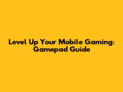 Level Up Your Mobile Gaming: Gamepad Guide