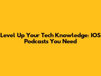 Level Up Your Tech Knowledge: IOS Podcasts You Need