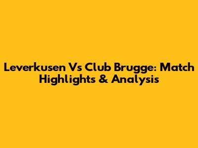 Leverkusen Vs Club Brugge: Match Highlights & Analysis