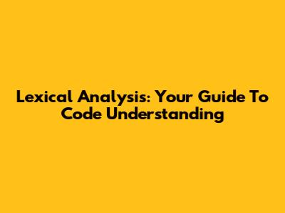 Lexical Analysis: Your Guide To Code Understanding