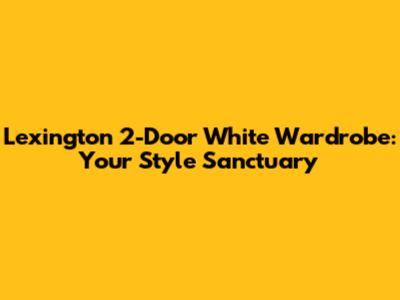 Lexington 2-Door White Wardrobe: Your Style Sanctuary