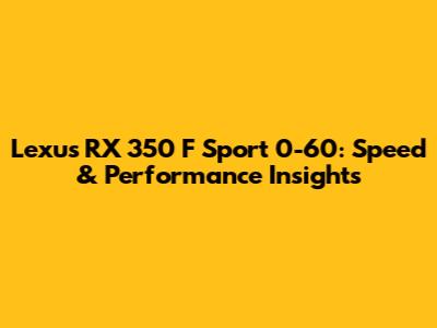 Lexus RX 350 F Sport 0-60: Speed & Performance Insights