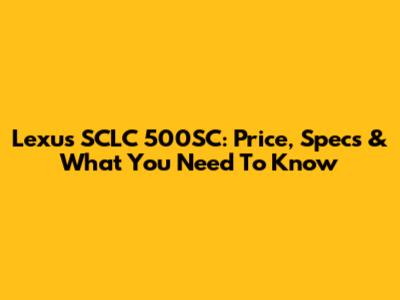 Lexus SCLC 500SC: Price, Specs & What You Need To Know