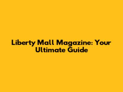 Liberty Mall Magazine: Your Ultimate Guide