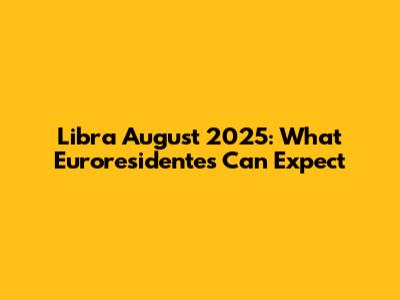 Libra August 2025: What Euroresidentes Can Expect