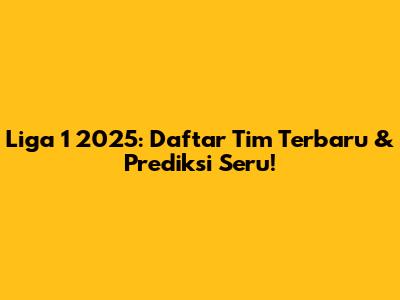 Liga 1 2025: Daftar Tim Terbaru & Prediksi Seru!