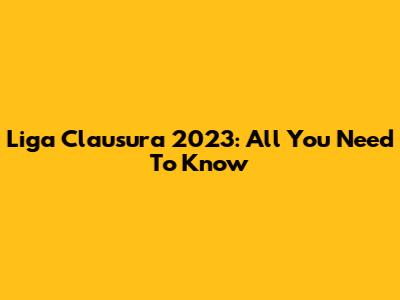 Liga Clausura 2023: All You Need To Know