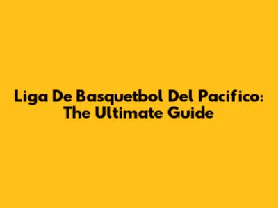 Liga De Basquetbol Del Pacifico: The Ultimate Guide