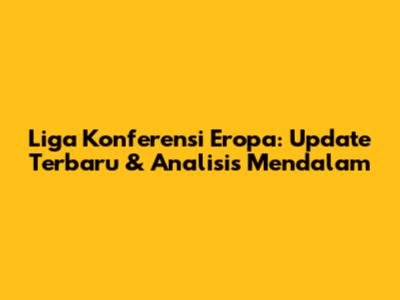 Liga Konferensi Eropa: Update Terbaru & Analisis Mendalam