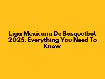 Liga Mexicana De Basquetbol 2025: Everything You Need To Know