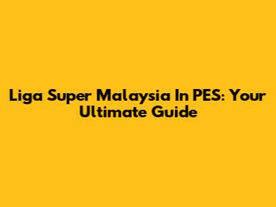 Liga Super Malaysia In PES: Your Ultimate Guide