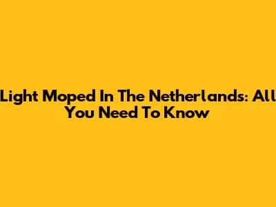Light Moped In The Netherlands: All You Need To Know