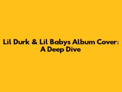Lil Durk & Lil Baby's Album Cover: A Deep Dive