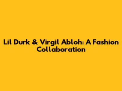 Lil Durk & Virgil Abloh: A Fashion Collaboration