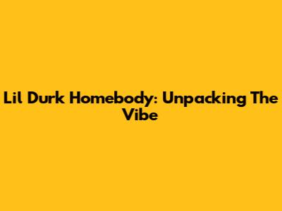 Lil Durk Homebody: Unpacking The Vibe