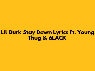 Lil Durk Stay Down Lyrics Ft. Young Thug & 6LACK