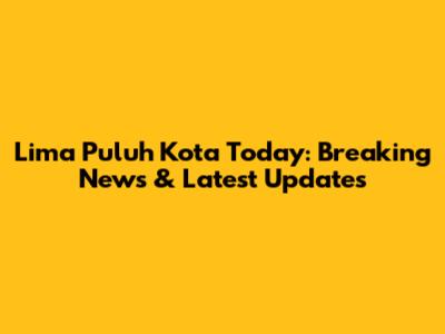 Lima Puluh Kota Today: Breaking News & Latest Updates