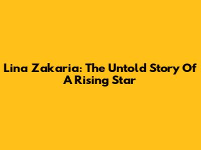 Lina Zakaria: The Untold Story Of A Rising Star