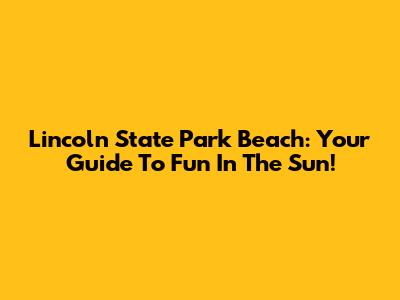 Lincoln State Park Beach: Your Guide To Fun In The Sun!
