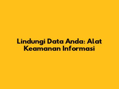Lindungi Data Anda: Alat Keamanan Informasi
