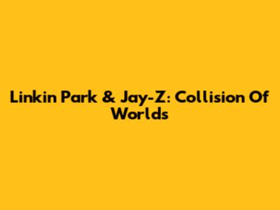 Linkin Park & Jay-Z: Collision Of Worlds