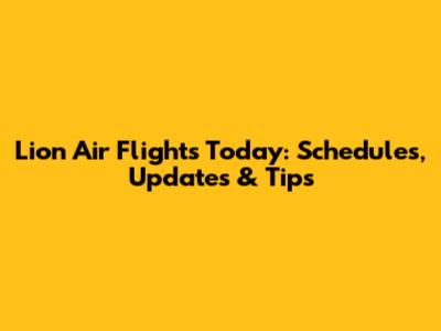 Lion Air Flights Today: Schedules, Updates & Tips