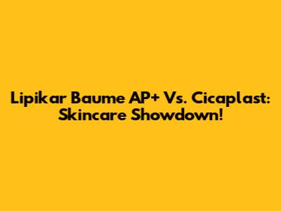 Lipikar Baume AP+ Vs. Cicaplast: Skincare Showdown!
