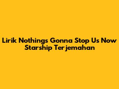 Lirik "Nothing's Gonna Stop Us Now" Starship Terjemahan