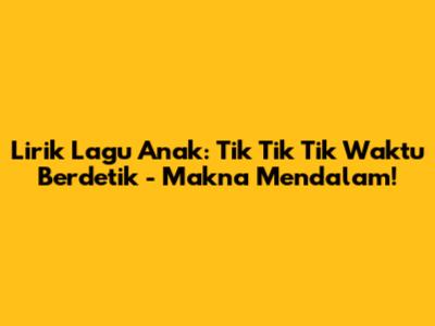Lirik Lagu Anak: Tik Tik Tik Waktu Berdetik - Makna Mendalam!