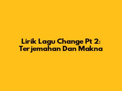 Lirik Lagu Change Pt 2: Terjemahan Dan Makna