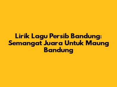 Lirik Lagu Persib Bandung: Semangat Juara Untuk Maung Bandung