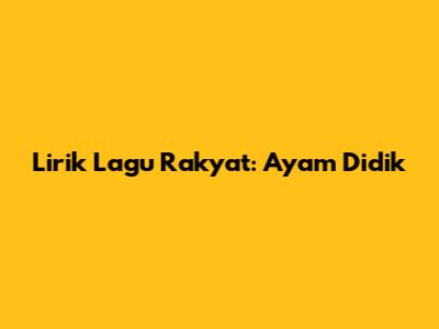 Lirik Lagu Rakyat: Ayam Didik