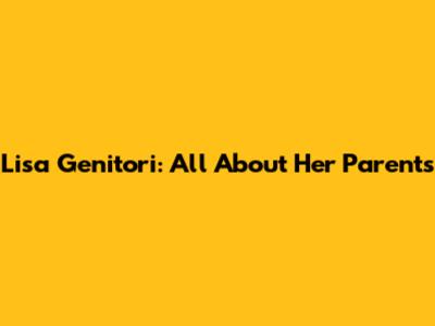 Lisa Genitori: All About Her Parents