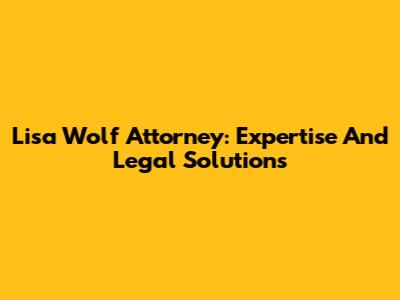 Lisa Wolf Attorney: Expertise And Legal Solutions
