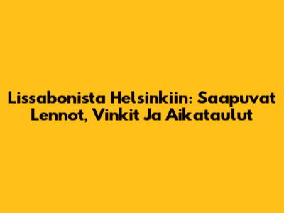 Lissabonista Helsinkiin: Saapuvat Lennot, Vinkit Ja Aikataulut