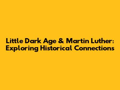 Little Dark Age & Martin Luther: Exploring Historical Connections
