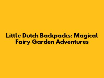 Little Dutch Backpacks: Magical Fairy Garden Adventures