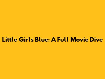 Little Girls Blue: A Full Movie Dive