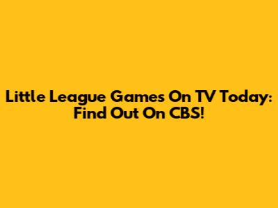Little League Games On TV Today: Find Out On CBS!