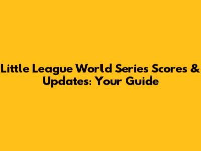 Little League World Series Scores & Updates: Your Guide