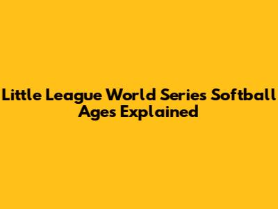Little League World Series Softball Ages Explained