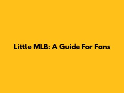 Little MLB: A Guide For Fans