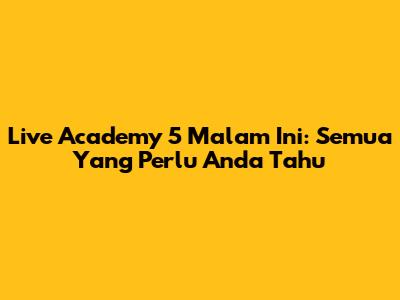 Live Academy 5 Malam Ini: Semua Yang Perlu Anda Tahu
