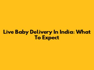 Live Baby Delivery In India: What To Expect