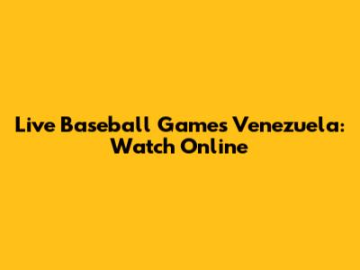 Live Baseball Games Venezuela: Watch Online
