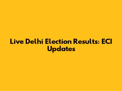 Live Delhi Election Results: ECI Updates