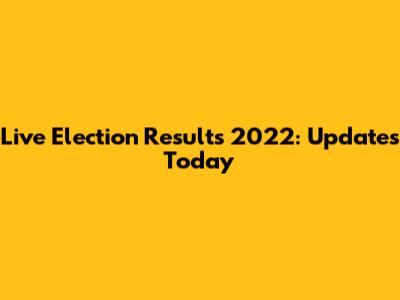 Live Election Results 2022: Updates Today