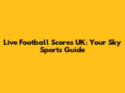 Live Football Scores UK: Your Sky Sports Guide