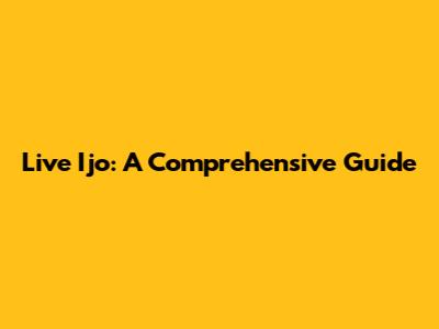 Live Ijo: A Comprehensive Guide