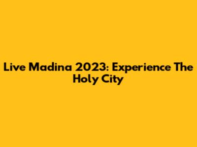 Live Madina 2023: Experience The Holy City